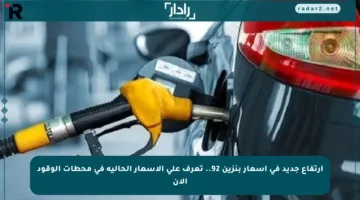 ارتفاع جديد في أسعار بنزين 92.. تعرف على الأسعار الحالية في محطات الوقود الآن